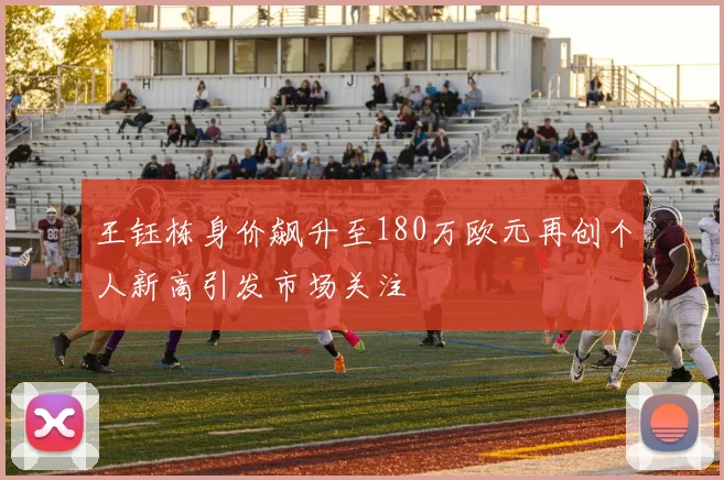 王钰栋身价飙升至180万欧元再创个人新高引发市场关注
