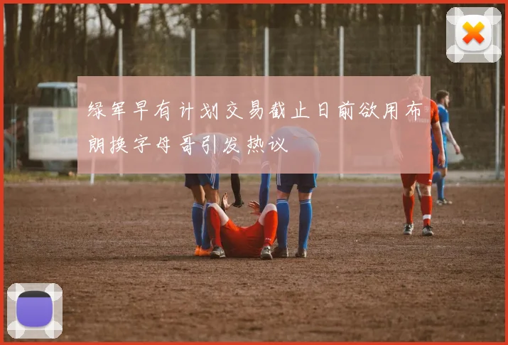 绿军早有计划交易截止日前欲用布朗换字母哥引发热议