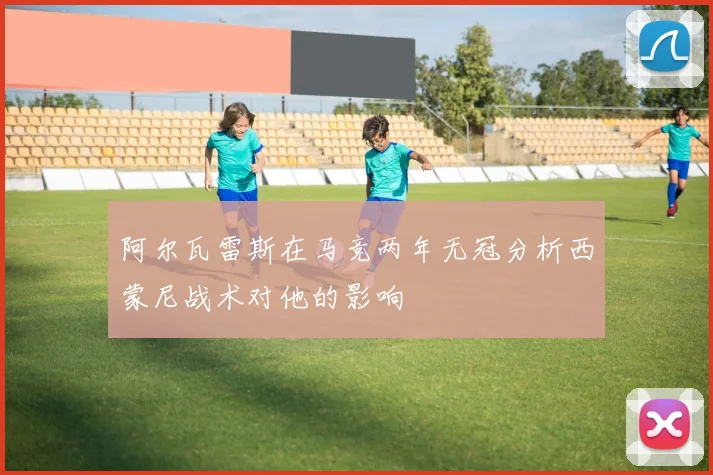 阿尔瓦雷斯在马竞两年无冠分析西蒙尼战术对他的影响