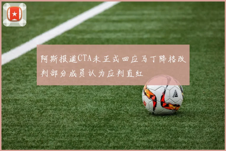 阿斯报道CTA未正式回应马丁降格改判部分成员认为应判直红