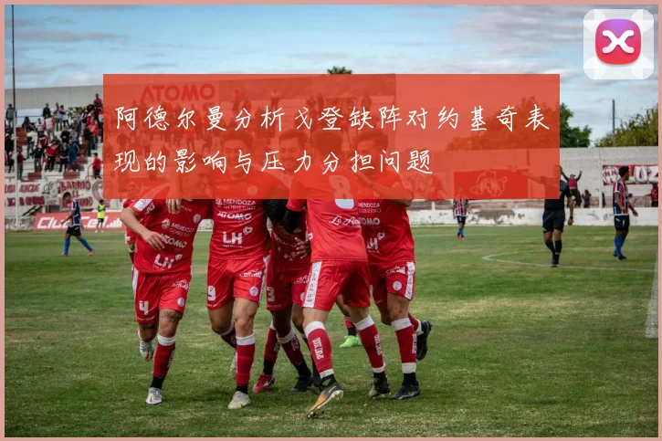 阿德尔曼分析戈登缺阵对约基奇表现的影响与压力分担问题