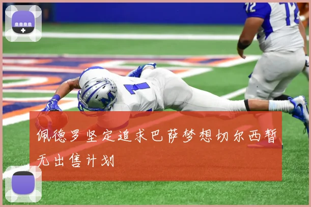 佩德罗坚定追求巴萨梦想切尔西暂无出售计划