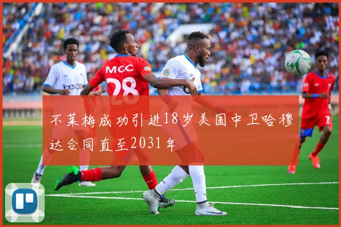 不莱梅成功引进18岁美国中卫哈穆达合同直至2031年