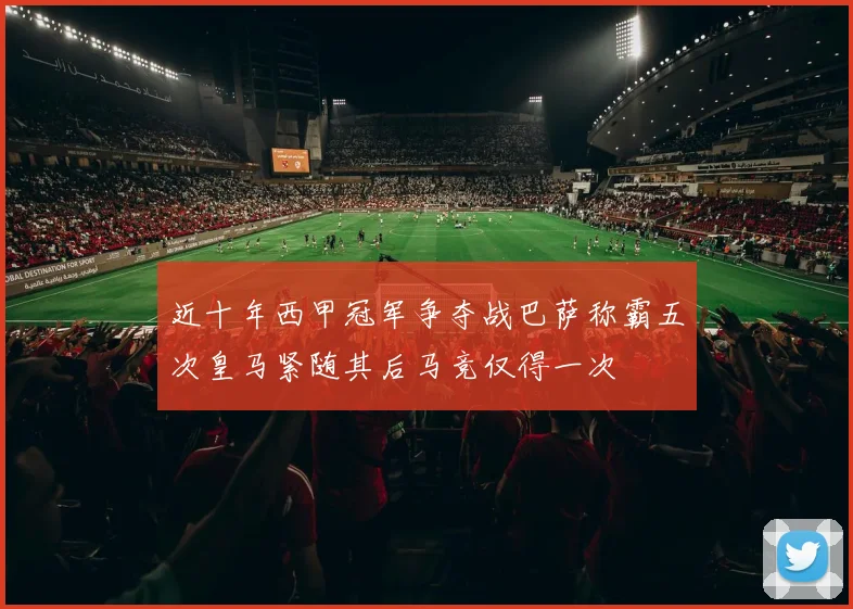 近十年西甲冠军争夺战巴萨称霸五次皇马紧随其后马竞仅得一次